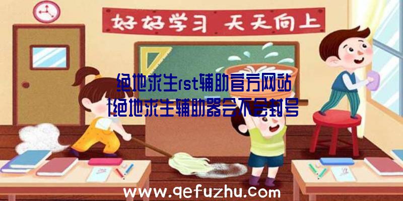 「绝地求生rst辅助官方网站」|绝地求生辅助器会不会封号
